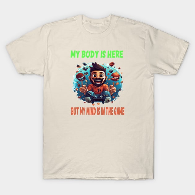 My body is here, but my mind is in the game T-Shirt by ArtfulDesign